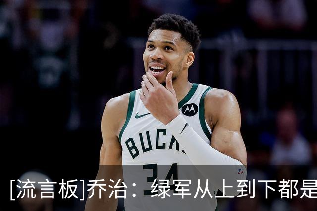 [流言板]乔治：绿军从上到下都是一流组织，我和家人都很喜欢这里